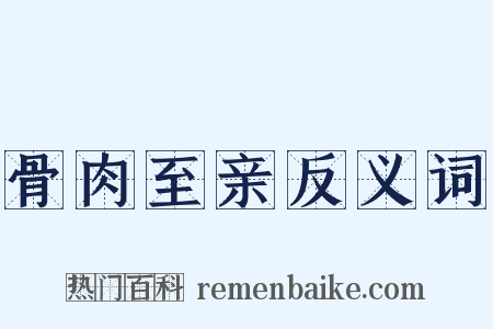 骨肉至亲反义词是什么意思的图片